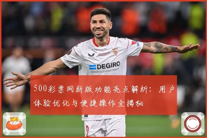 500彩票网新版功能亮点解析:用户体验优化与便捷操作全揭秘