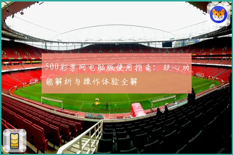 500彩票网电脑版使用指南:核心功能解析与操作体验全解