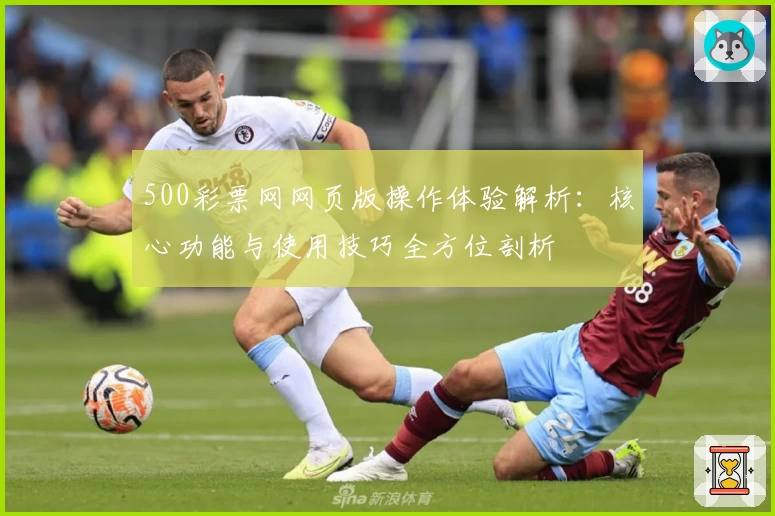 500彩票网网页版操作体验解析:核心功能与使用技巧全方位剖析