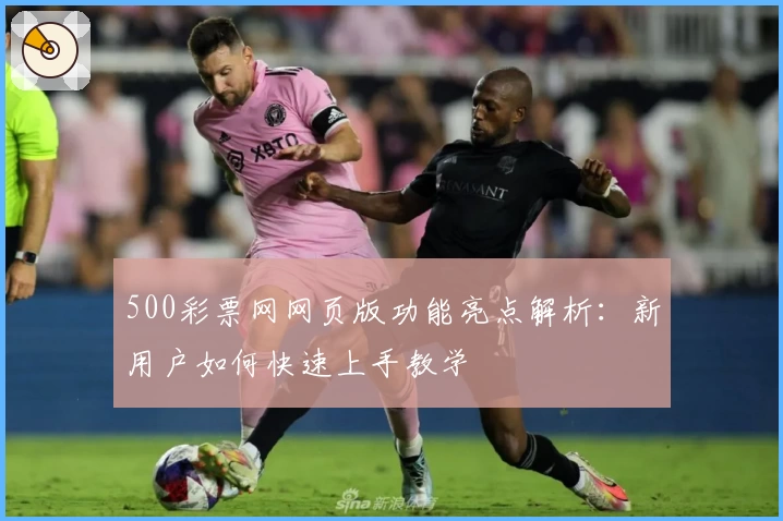 500彩票网网页版功能亮点解析：新用户如何快速上手教学