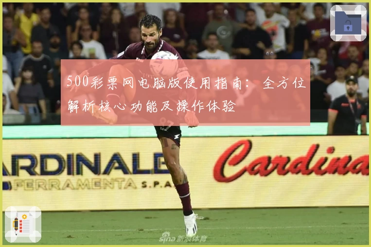 500彩票网电脑版使用指南：全方位解析核心功能及操作体验