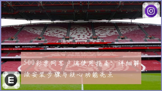 500彩票网客户端使用指南：详细解读安装步骤与核心功能亮点
