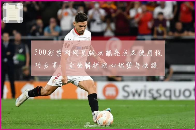 500彩票网网页版功能亮点及使用技巧分享，全面解析核心优势与快捷访问方式