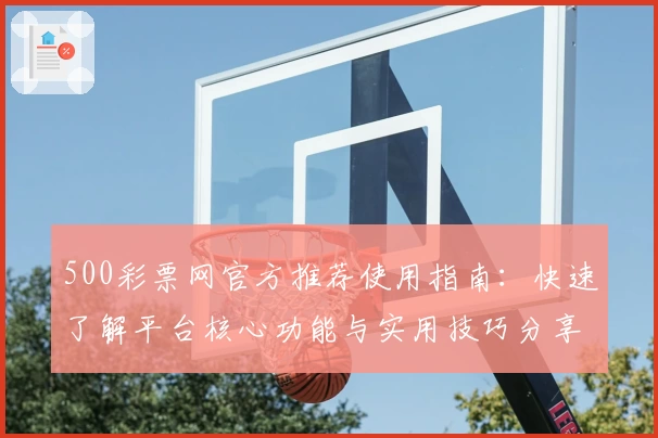 500彩票网官方推荐使用指南：快速了解平台核心功能与实用技巧分享