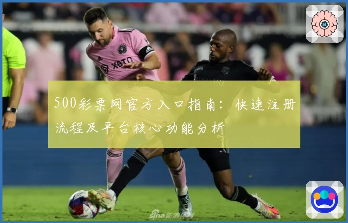 500彩票网官方入口指南：快速注册流程及平台核心功能分析