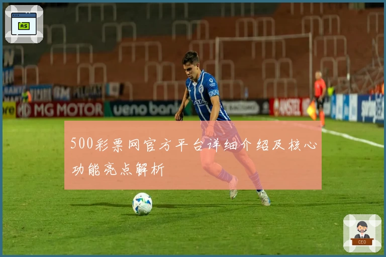 500彩票网官方平台详细介绍及核心功能亮点解析